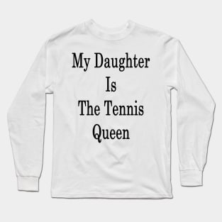 My Daughter Is The Tennis Queen Long Sleeve T-Shirt